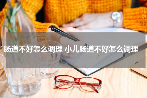 肠道不好怎么调理 小儿肠道不好怎么调理