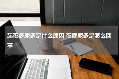 起夜多尿多是什么原因 夜晚尿多是怎么回事