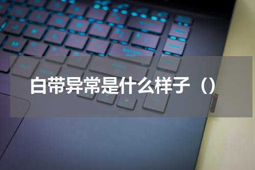 白带异常是什么样子（）