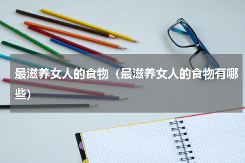 最滋养女人的食物（最滋养女人的食物有哪些）