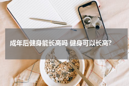 成年后健身能长高吗 健身可以长高?