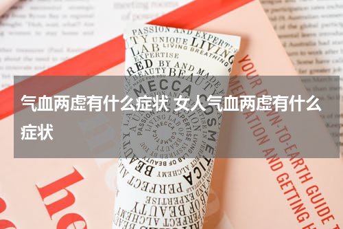 气血两虚有什么症状 女人气血两虚有什么症状