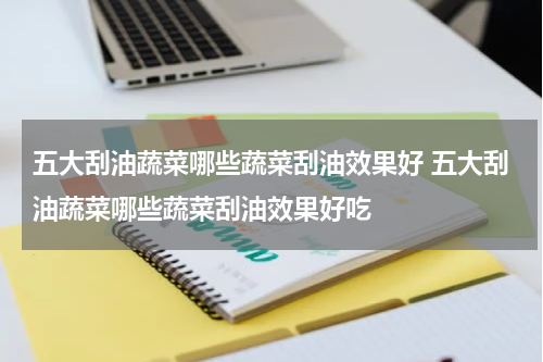 五大刮油蔬菜哪些蔬菜刮油效果好 五大刮油蔬菜哪些蔬菜刮油效果好吃