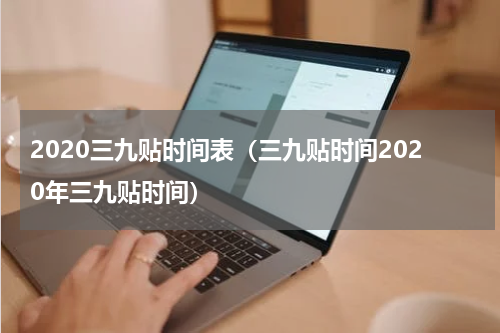 2020三九贴时间表（三九贴时间2020年三九贴时间）