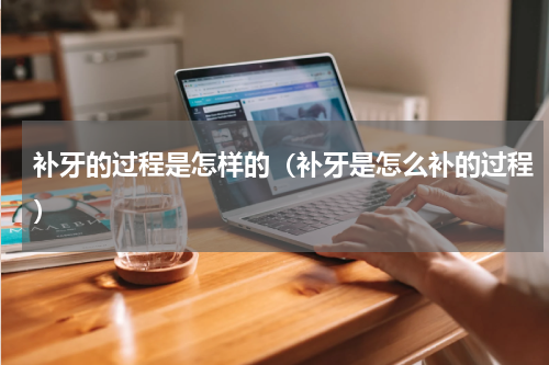 补牙的过程是怎样的（补牙是怎么补的过程）