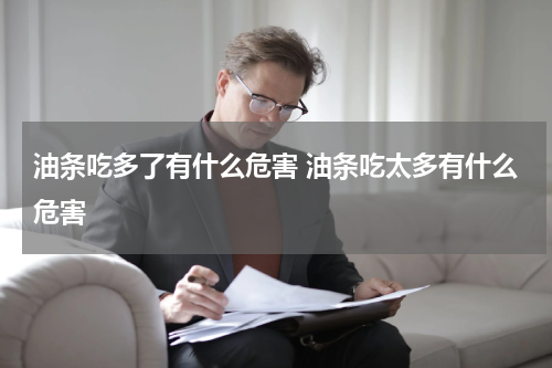 油条吃多了有什么危害 油条吃太多有什么危害