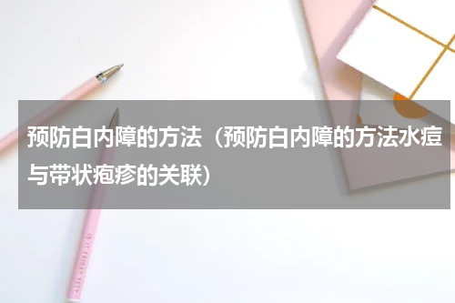 预防白内障的方法（预防白内障的方法水痘与带状疱疹的关联）