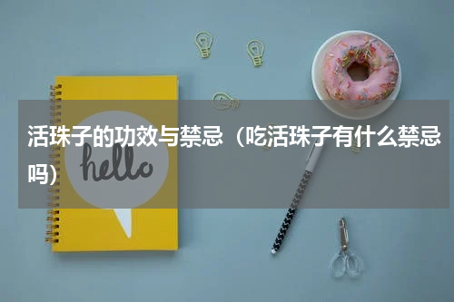 活珠子的功效与禁忌（吃活珠子有什么禁忌吗）