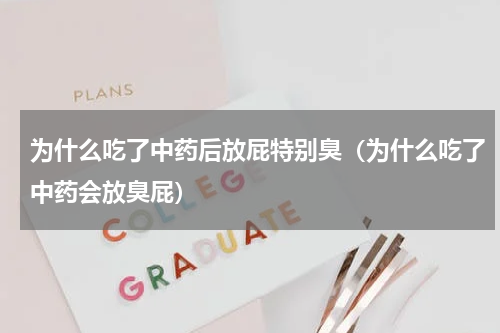 为什么吃了中药后放屁特别臭（为什么吃了中药会放臭屁）