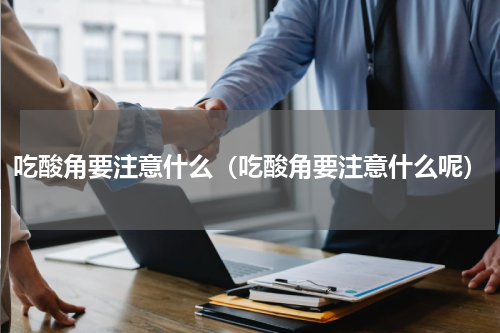 吃酸角要注意什么（吃酸角要注意什么呢）