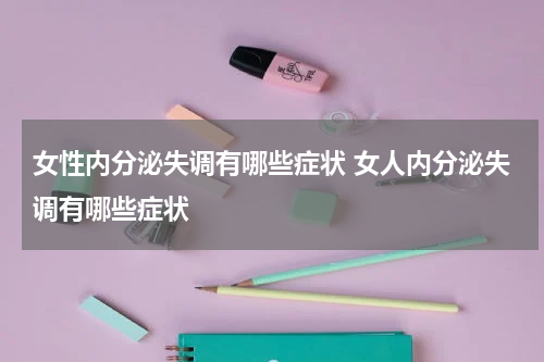 女性内分泌失调有哪些症状 女人内分泌失调有哪些症状