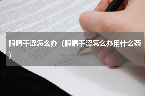 眼睛干涩怎么办（眼睛干涩怎么办用什么药）