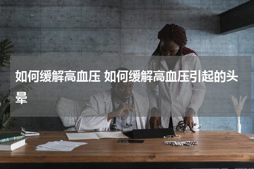 如何缓解高血压 如何缓解高血压引起的头晕