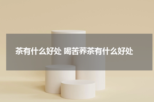 茶有什么好处 喝苦荞茶有什么好处