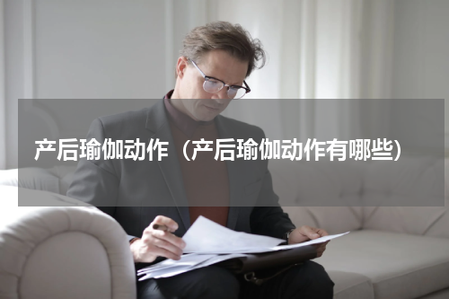 产后瑜伽动作（产后瑜伽动作有哪些）