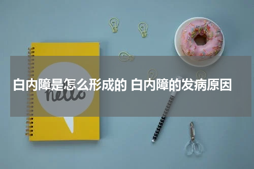 白内障是怎么形成的 白内障的发病原因
