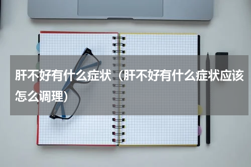 肝不好有什么症状（肝不好有什么症状应该怎么调理）