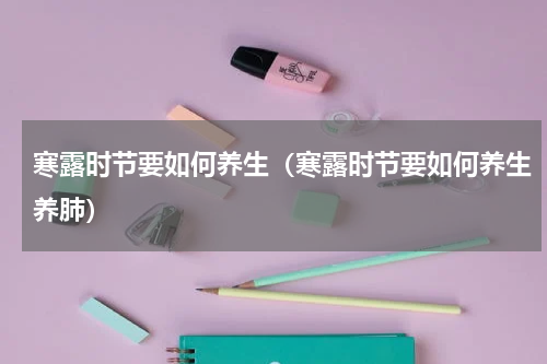 寒露时节要如何养生（寒露时节要如何养生养肺）