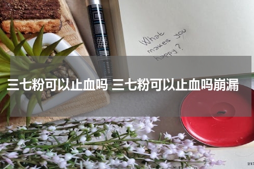 三七粉可以止血吗 三七粉可以止血吗崩漏