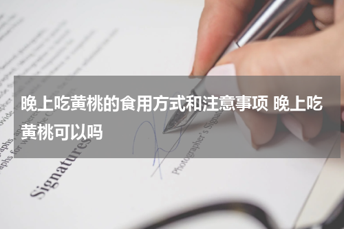 晚上吃黄桃的食用方式和注意事项 晚上吃黄桃可以吗