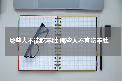 哪些人不能吃羊肚 哪些人不宜吃羊肚