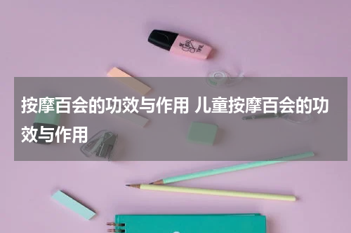 按摩百会的功效与作用 儿童按摩百会的功效与作用