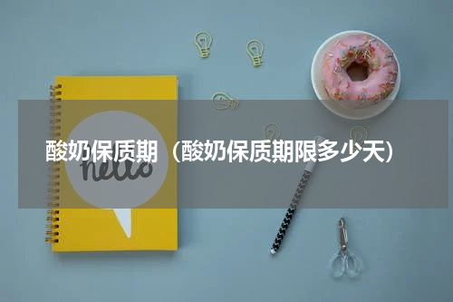 酸奶保质期（酸奶保质期限多少天）