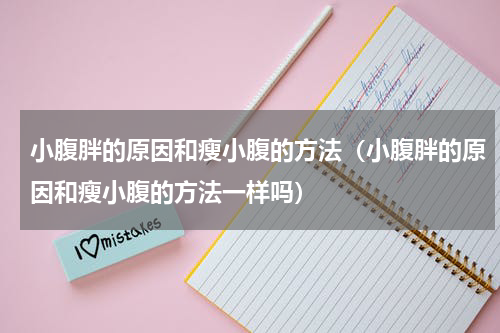 小腹胖的原因和瘦小腹的方法（小腹胖的原因和瘦小腹的方法一样吗）