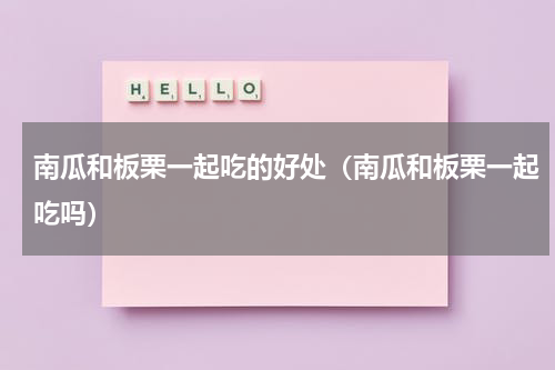 南瓜和板栗一起吃的好处（南瓜和板栗一起吃吗）