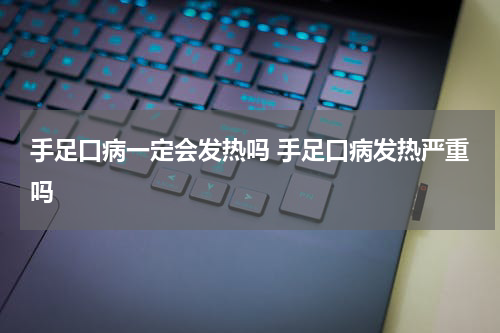 手足口病一定会发热吗 手足口病发热严重吗