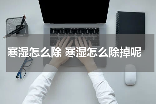 寒湿怎么除 寒湿怎么除掉呢