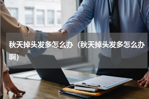 秋天掉头发多怎么办（秋天掉头发多怎么办啊）