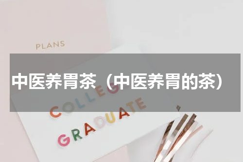 中医养胃茶（中医养胃的茶）