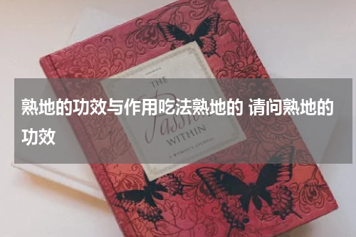 熟地的功效与作用吃法熟地的 请问熟地的功效