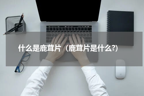 什么是鹿茸片（鹿茸片是什么?）