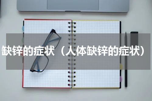 缺锌的症状（人体缺锌的症状）