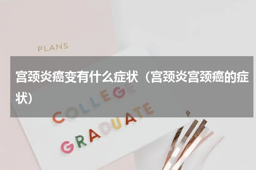 宫颈炎癌变有什么症状（宫颈炎宫颈癌的症状）