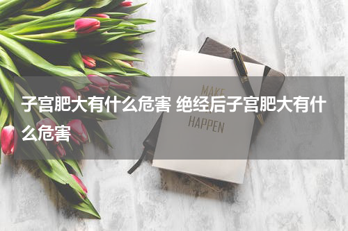 子宫肥大有什么危害 绝经后子宫肥大有什么危害