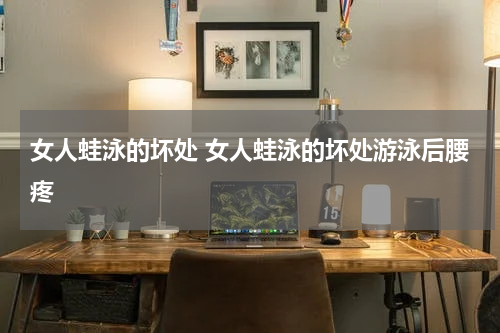 女人蛙泳的坏处 女人蛙泳的坏处游泳后腰疼