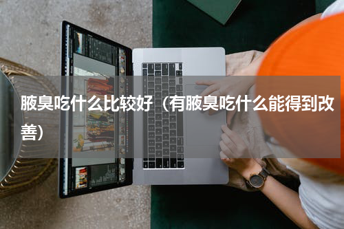 腋臭吃什么比较好（有腋臭吃什么能得到改善）