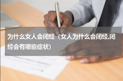 为什么女人会闭经（女人为什么会闭经,闭经会有哪些症状）