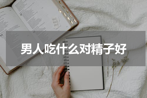 男人吃什么对精子好