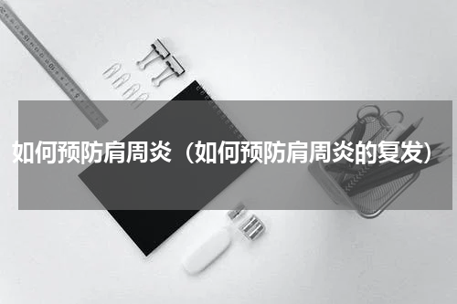 如何预防肩周炎（如何预防肩周炎的复发）