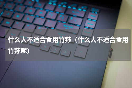 什么人不适合食用竹荪（什么人不适合食用竹荪呢）