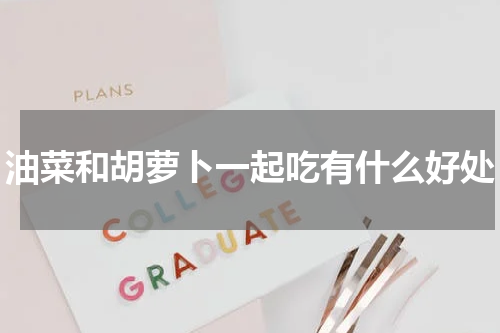 油菜和胡萝卜一起吃有什么好处