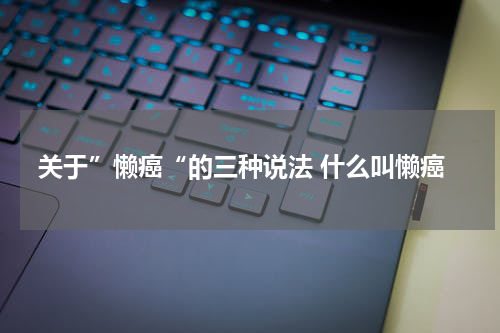 关于”懒癌“的三种说法 什么叫懒癌