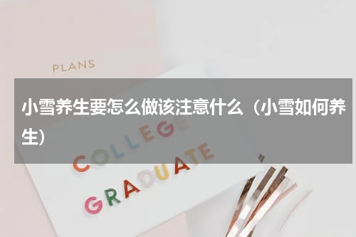 小雪养生要怎么做该注意什么（小雪如何养生）
