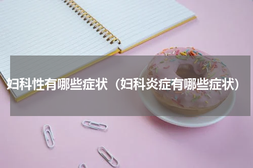 妇科性有哪些症状（妇科炎症有哪些症状）