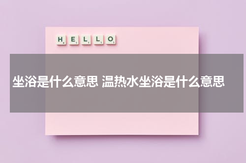 坐浴是什么意思 温热水坐浴是什么意思