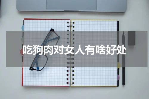 吃狗肉对女人有啥好处